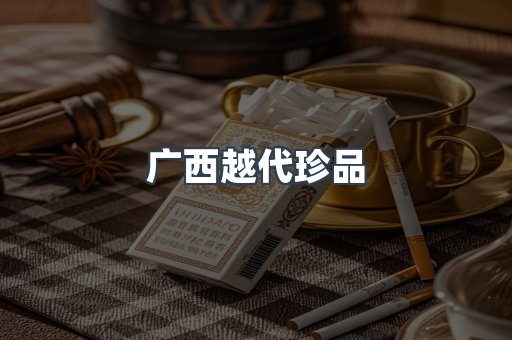 广西越代珍品